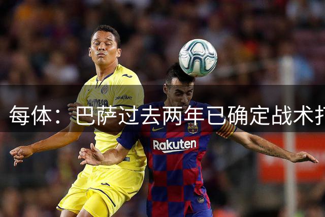 每体：巴萨过去两年已确定战术打法，这是他们相比皇马的优势