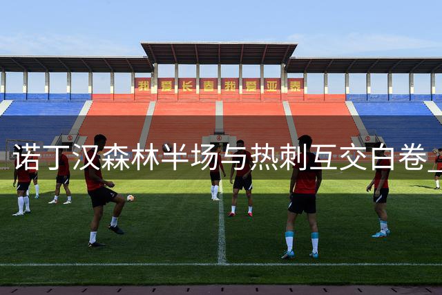 诺丁汉森林半场与热刺互交白卷 关键数据对比呈现